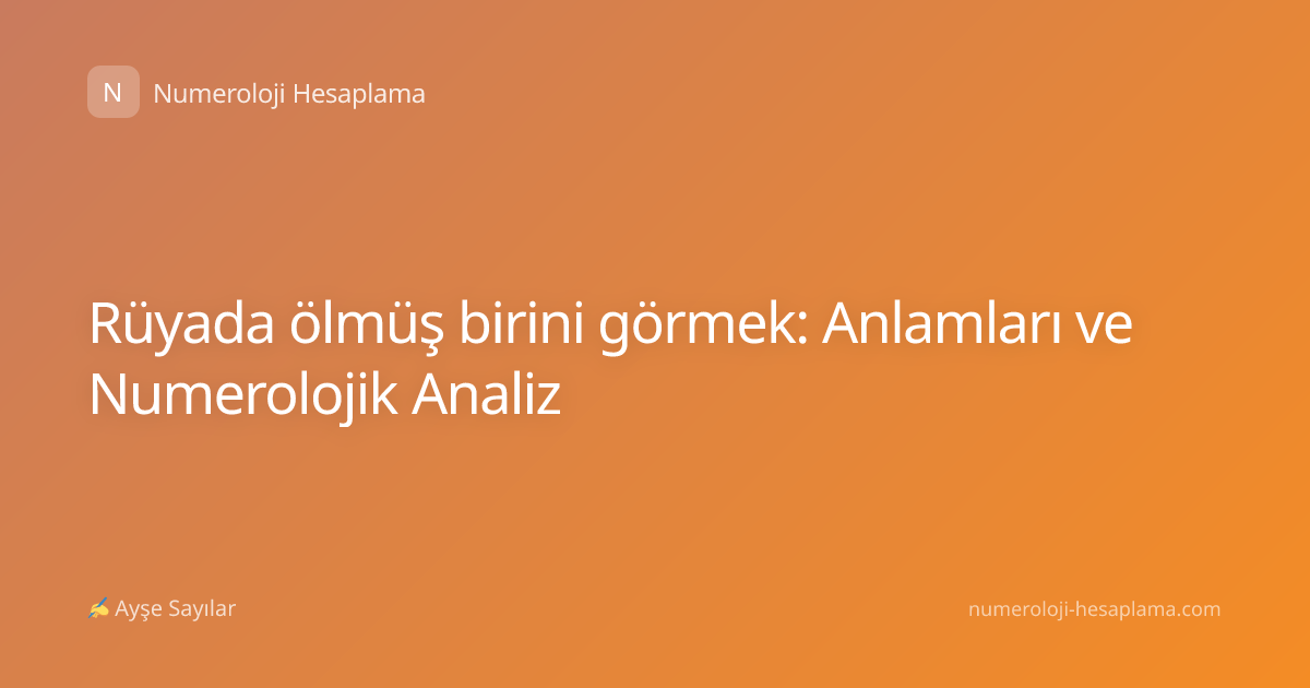 Rüyada ölmüş birini görmek: Anlamları ve Numerolojik Analiz